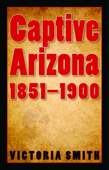 Victoria Smith - Captive Arizona, 1851-1900, Inbunden