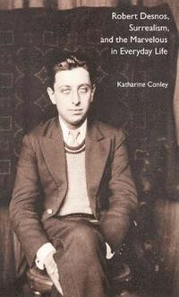 bokomslag Robert Desnos, Surrealism, and the Marvelous in Everyday Life