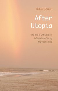 bokomslag After Utopia: The Rise of Critical Space in Twentieth-Century American Fiction