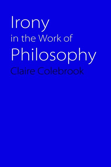 Claire Colebrook - Irony in the Work of Philosophy, Häftad