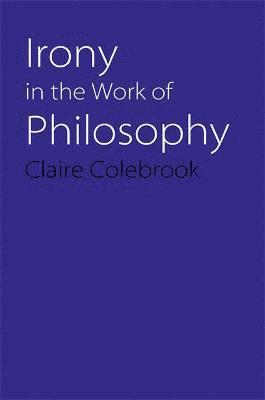 Claire Colebrook - Irony in the Work of Philosophy, Häftad