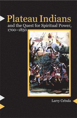 Larry Cebula - Plateau Indians and the Quest for Spiritual Power, 1700-1850, Häftad