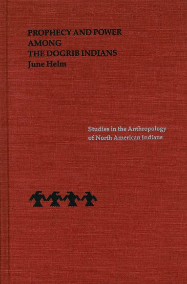 June Helm - Prophecy and Power Among the Dogrib Indians, Inbunden