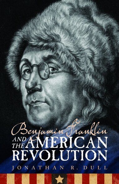 Jonathan R. Dull - Benjamin Franklin and the American Revolution, Häftad