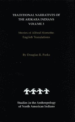 Traditional Narratives of the Arikara Indians, English Translations, Volume 3