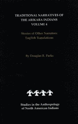 Traditional Narratives of the Arikara Indians, English Translations, Volume 4