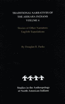 Traditional Narratives of the Arikara Indians, English Translations, Volume 4 1