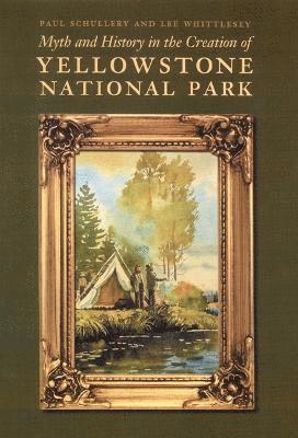 Paul Schullery, Lee Whittlesey - Myth and History in the Creation of Yellowstone National Park, Inbunden