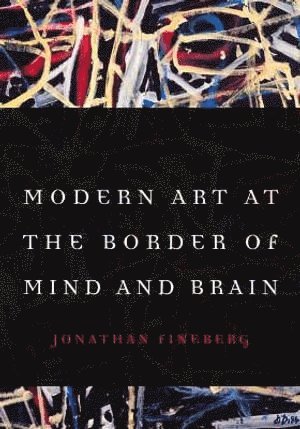 Jonathan Fineberg - Modern Art at the Border of Mind and Brain, Inbunden