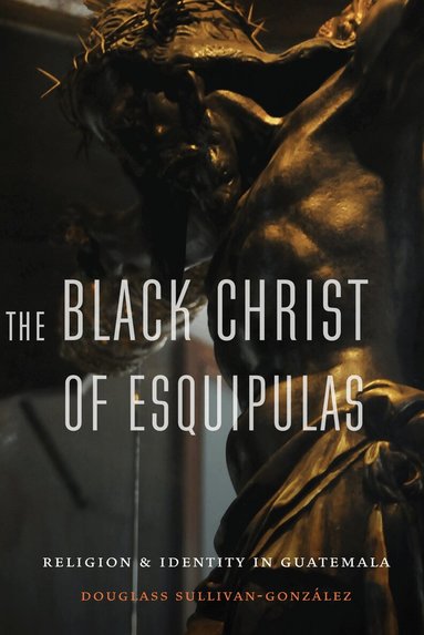 Douglass Sullivan-Gonzalez - Black Christ of Esquipulas, Inbunden