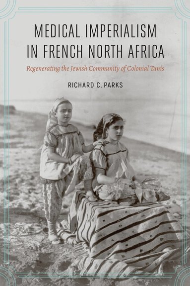 Richard C. Parks - Medical Imperialism in French North Africa, Inbunden