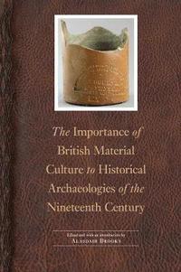 bokomslag The Importance of British Material Culture to Historical Archaeologies of the Nineteenth Century