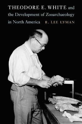R. Lee Lyman, R Lee Lyman - Theodore E. White and the Development of Zooarchaeology in North America, Inbunden