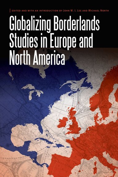 John W.I. Lee, Michael North - Globalizing Borderlands Studies in Europe and North America, Inbunden