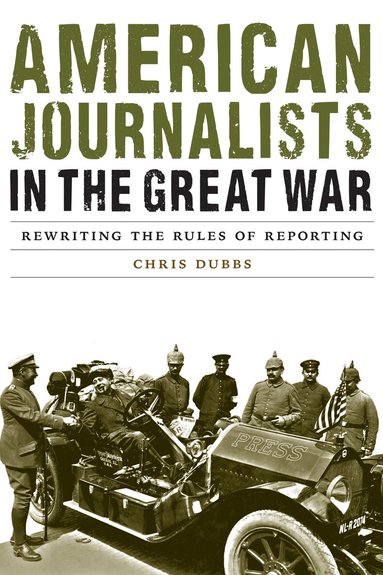 Chris Dubbs - American Journalists in the Great War, Inbunden