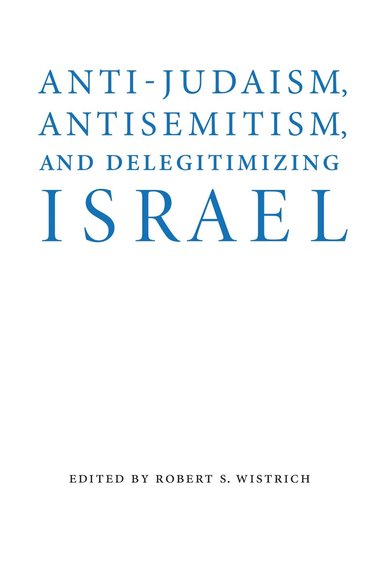 Robert S. Wistrich - Anti-Judaism, Antisemitism, and Delegitimizing Israel, Inbunden