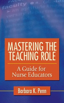 Mastering the Teaching Role: a Guide for Nurse Educators 1