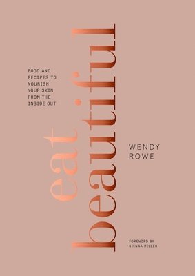 Wendy Rowe - Eat Beautiful: Food and Recipes to Nourish Your Skin from the Inside Out: A Cookbook, Inbunden