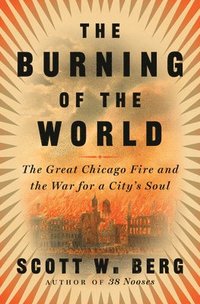 bokomslag The Burning of the World: The Great Chicago Fire and the War for a City's Soul