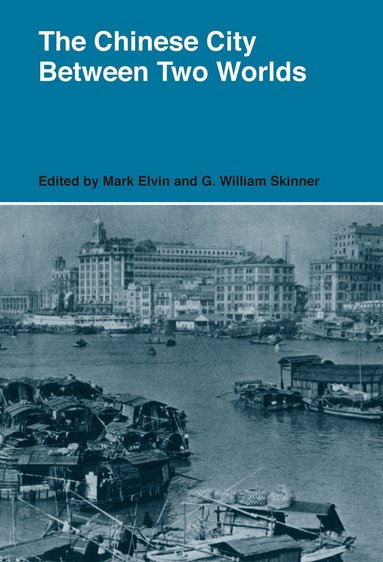 Mark Elvin, G. William Skinner - Chinese City Between Two Worlds, Inbunden