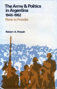 bokomslag The Army and Politics in Argentina, 1945-1962