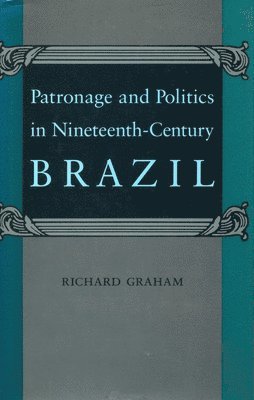 Patronage and Politics in Nineteenth-Century Brazil 1