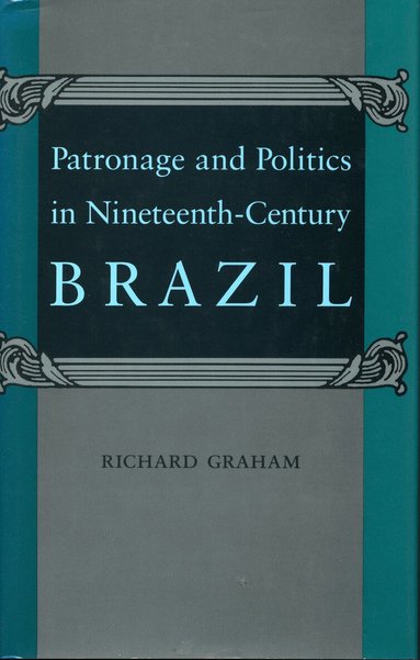 Richard Graham - Patronage and Politics in Nineteenth-Century Brazil, Häftad