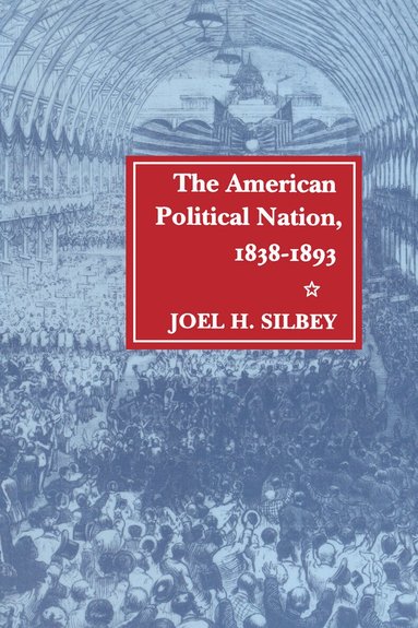 Joel H. Silbey - American Political Nation, 1838-1893, Häftad