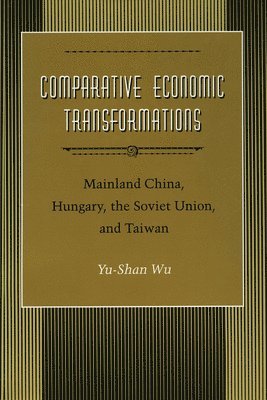 Yu-Shan Wu - Comparative Economic Transformations: Mainland China, Hungary, the Soviet Union, and Taiwan, Inbunden