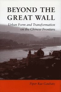 bokomslag Beyond the Great Wall: Urban Form and Transformation on the Chinese Frontiers