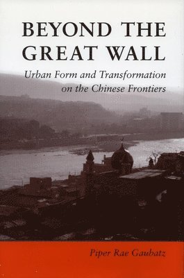 bokomslag Beyond the Great Wall: Urban Form and Transformation on the Chinese Frontiers