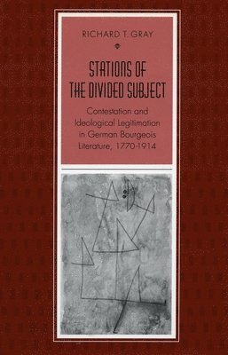 Stations of the Divided Subject: Contestation and Ideological Legitimation in German Bourgeois Literature, 1770-1914