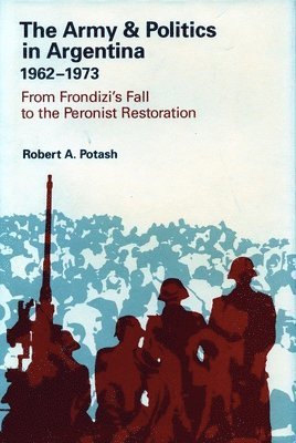 bokomslag The Army and Politics in Argentina, 1962-1973: From Frondizi's Fall to the Peronist Restoration