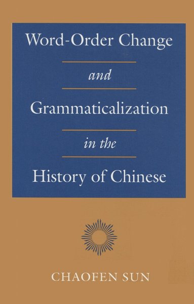 Chaofen Sun - Word-Order Change and Grammaticalization in the History of Chinese, Inbunden