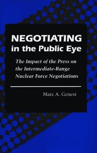 bokomslag Negotiating in the Public Eye: The Impact of the Press on the Intermediate-Range Nuclear Force Negotiations