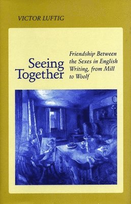 bokomslag Seeing Together: Friendship Between the Sexes in English Writing from Mill to Woolf