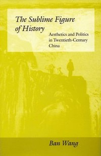 bokomslag The Sublime Figure of History: Aesthetics and Politics in Twentieth-Century China
