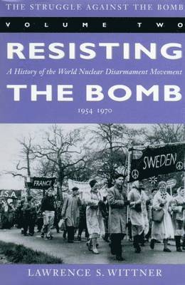 The Struggle Against the Bomb: Volume Two, Resisting the Bomb: A History of the World Nuclear Disarmament Movement, 1954-1970