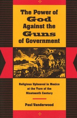 bokomslag The Power of God Against the Guns of Government: Religious Upheaval in Mexico at the Turn of the Nineteenth Century