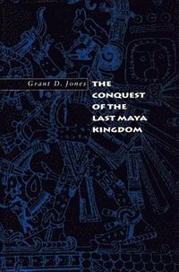bokomslag The Conquest of the Last Maya Kingdom