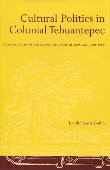 Judith Francis Zeitlin - Cultural Politics in Colonial Tehuantepec, Inbunden