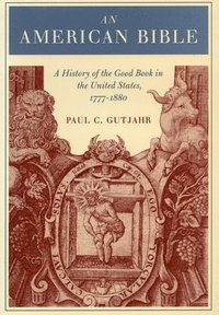 bokomslag An American Bible: A History of the Good Book in the United States, 1777-1880