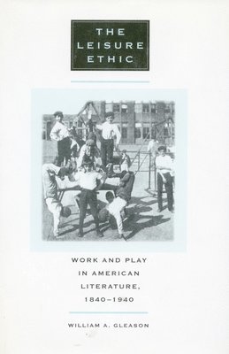 William a. Gleason, William A Gleason - The Leisure Ethic: Work and Play in American Literature, 1840-1940, Häftad