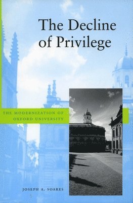 Joseph A. Soares, Joseph A Soares - The Decline of Privilege: The Modernization of Oxford University, Inbunden