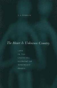 bokomslag The Heart Is Unknown Country: Love in the Changing Economy of Northeast Brazil