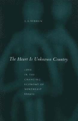 bokomslag The Heart Is Unknown Country: Love in the Changing Economy of Northeast Brazil