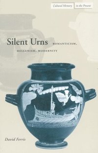 bokomslag Silent Urns: Romanticism, Hellenism, Modernity