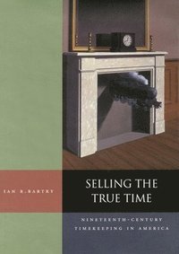 bokomslag Selling the True Time: Nineteenth Century Timekeeping in America