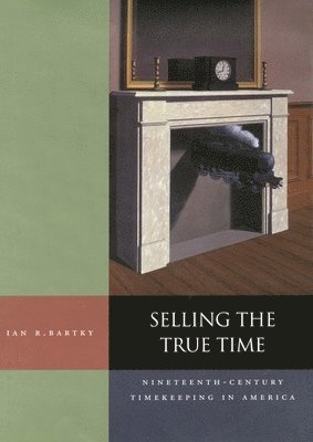 bokomslag Selling the True Time: Nineteenth Century Timekeeping in America