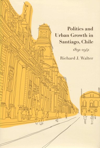 Richard J. Walter - Politics and Urban Growth in Santiago, Chile, 1891-1941, Inbunden